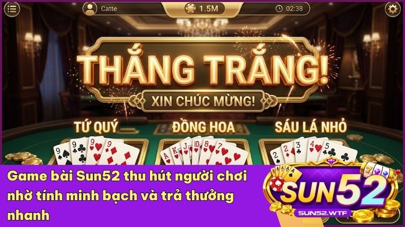 Sự minh bạch và sòng phẳng là yếu tố giúp Sun52 chiếm trọn niềm tin