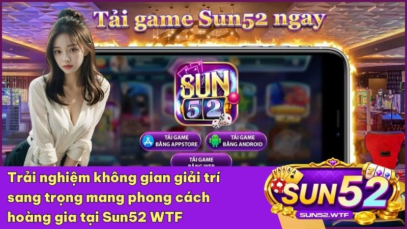 Sun52 khẳng định uy tín nhờ thuật toán công khai và mang lại sự công bằng tuyệt đối